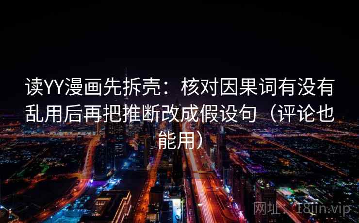 读YY漫画先拆壳:核对因果词有没有乱用后再把推断改成假设句(评论也能用) 第2张 读YY漫画先拆壳:核对因果词有没有乱用后再把推断改成假设句(评论也能用) 第2张