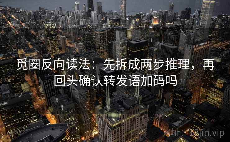 觅圈反向读法：先拆成两步推理，再回头确认转发语加码吗  第2张