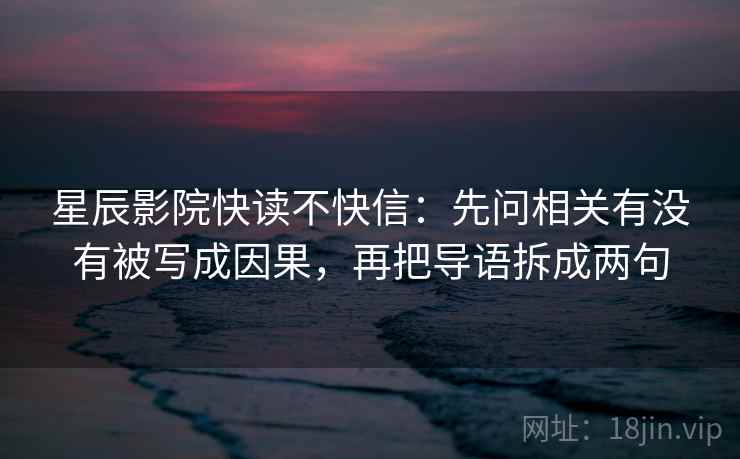 星辰影院快读不快信：先问相关有没有被写成因果，再把导语拆成两句