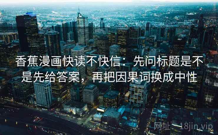 香蕉漫画快读不快信：先问标题是不是先给答案，再把因果词换成中性  第2张