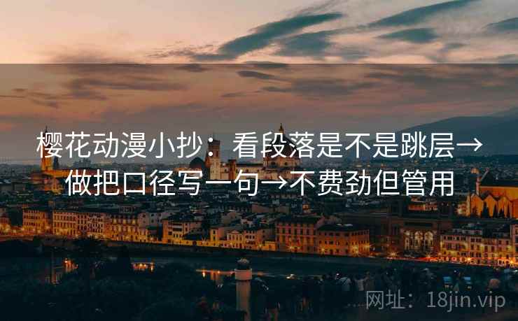樱花动漫小抄：看段落是不是跳层→做把口径写一句→不费劲但管用