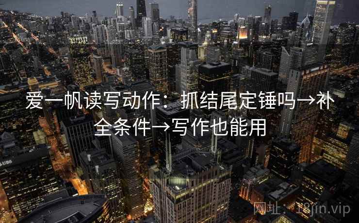 爱一帆读写动作：抓结尾定锤吗→补全条件→写作也能用  第2张