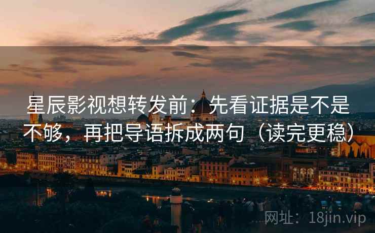 星辰影视想转发前：先看证据是不是不够，再把导语拆成两句（读完更稳）  第2张