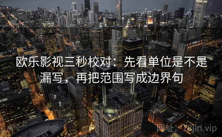 欧乐影视三秒校对：先看单位是不是漏写，再把范围写成边界句  第2张