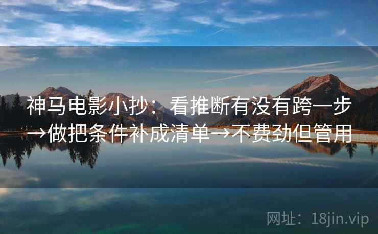 神马电影小抄：看推断有没有跨一步→做把条件补成清单→不费劲但管用