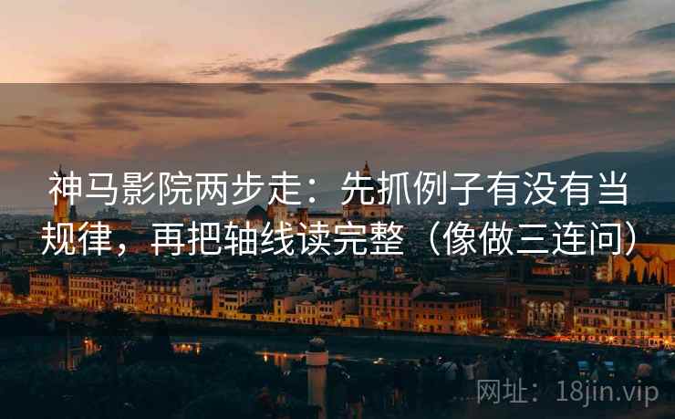 神马影院两步走：先抓例子有没有当规律，再把轴线读完整（像做三连问）