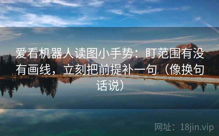 爱看机器人读图小手势：盯范围有没有画线，立刻把前提补一句（像换句话说）