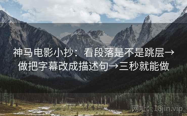 神马电影小抄：看段落是不是跳层→做把字幕改成描述句→三秒就能做  第2张