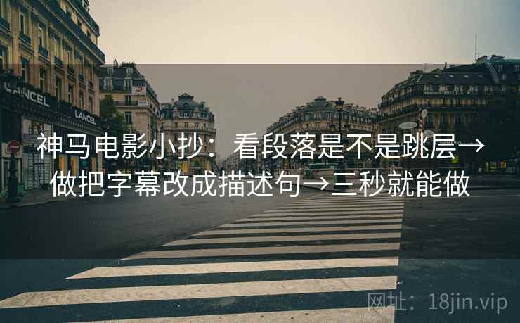 神马电影小抄：看段落是不是跳层→做把字幕改成描述句→三秒就能做