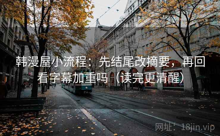 韩漫屋小流程：先结尾改摘要，再回看字幕加重吗（读完更清醒）  第2张