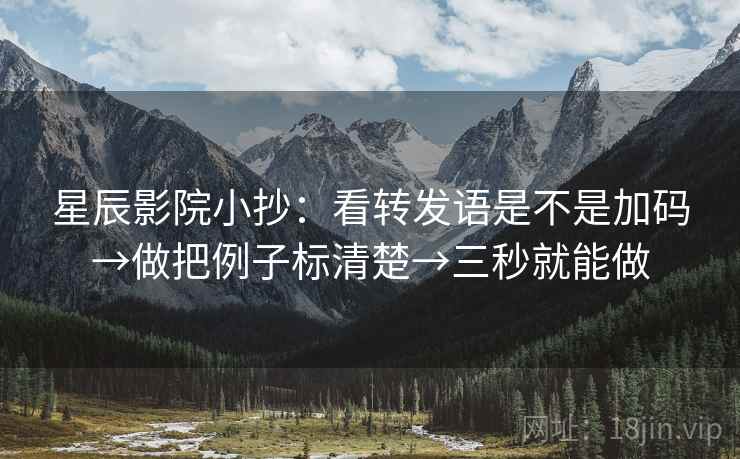 星辰影院小抄：看转发语是不是加码→做把例子标清楚→三秒就能做