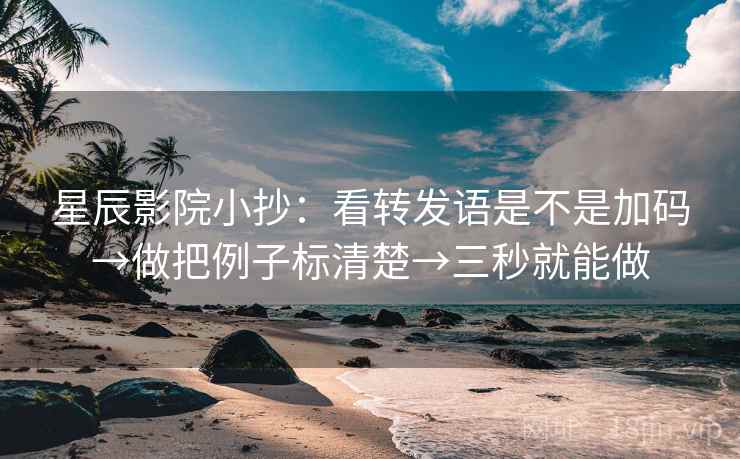 星辰影院小抄：看转发语是不是加码→做把例子标清楚→三秒就能做  第2张