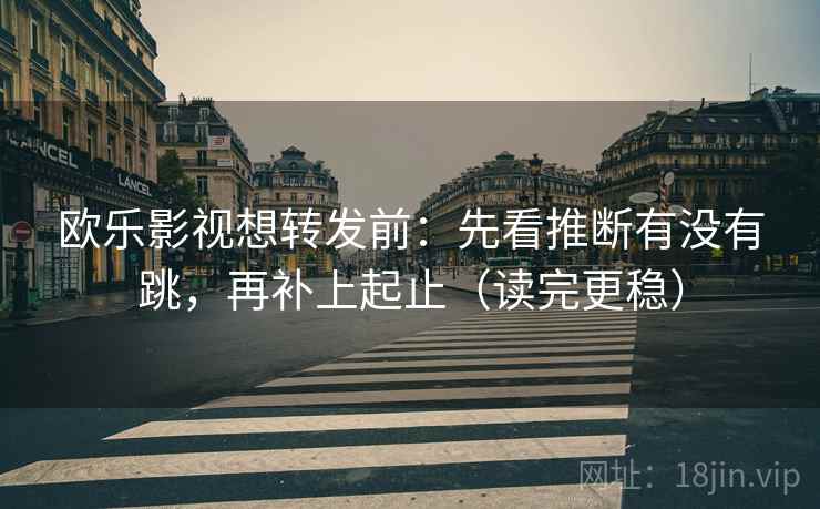 欧乐影视想转发前：先看推断有没有跳，再补上起止（读完更稳）