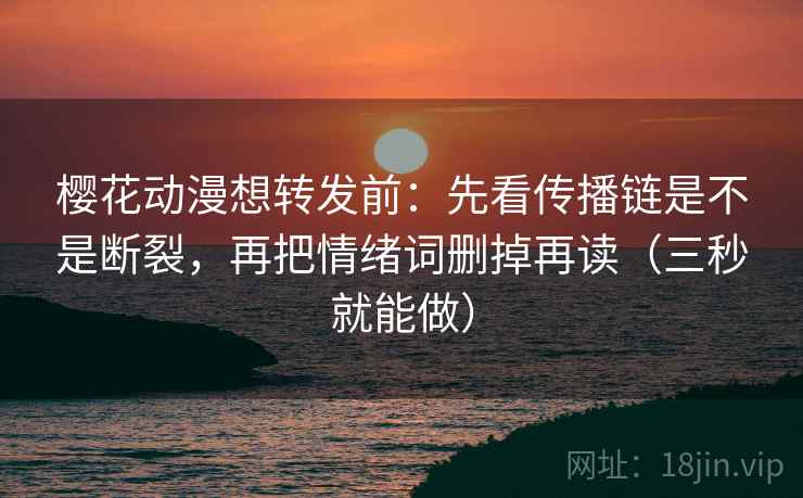 樱花动漫想转发前：先看传播链是不是断裂，再把情绪词删掉再读（三秒就能做）  第2张