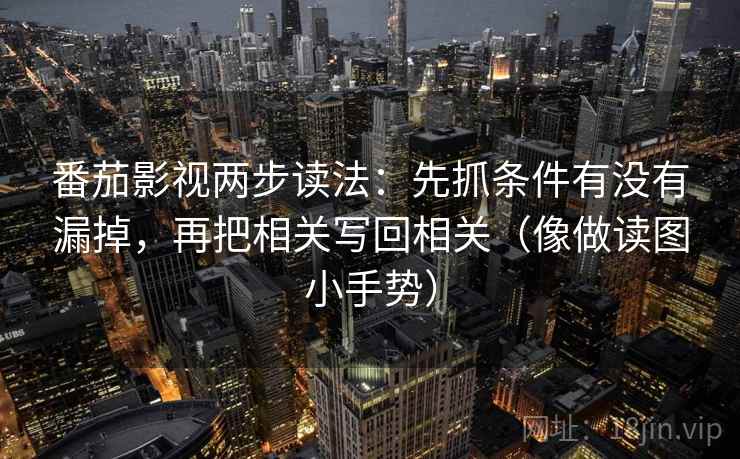 番茄影视两步读法：先抓条件有没有漏掉，再把相关写回相关（像做读图小手势）