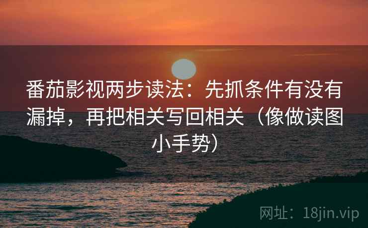 番茄影视两步读法：先抓条件有没有漏掉，再把相关写回相关（像做读图小手势）  第2张