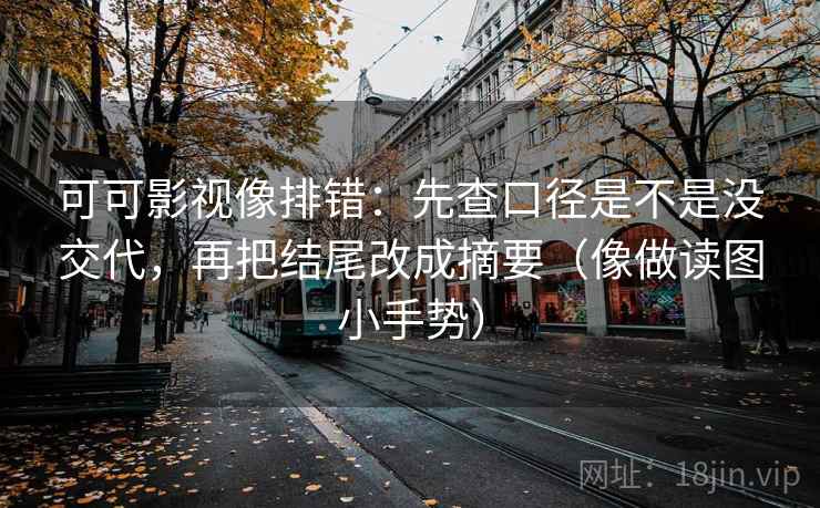可可影视像排错：先查口径是不是没交代，再把结尾改成摘要（像做读图小手势）