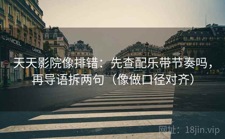 天天影院像排错：先查配乐带节奏吗，再导语拆两句（像做口径对齐）  第2张
