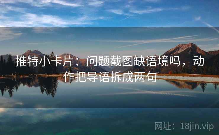 推特小卡片：问题截图缺语境吗，动作把导语拆成两句  第2张