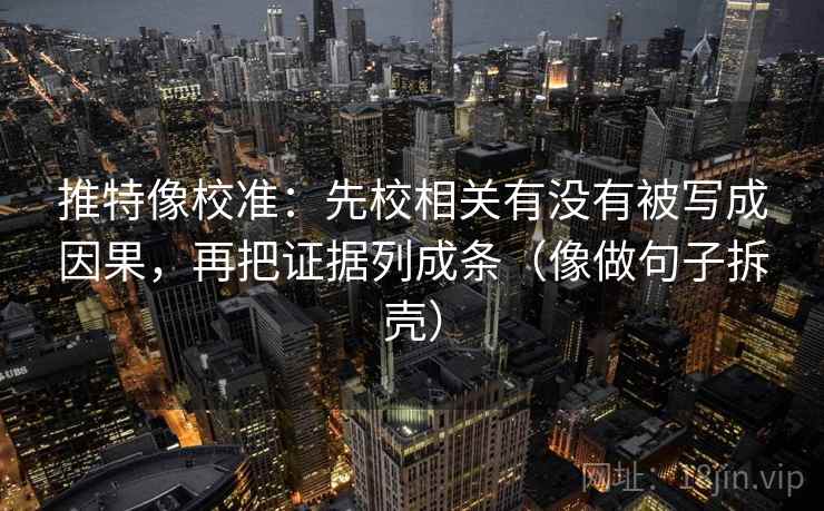 推特像校准：先校相关有没有被写成因果，再把证据列成条（像做句子拆壳）  第2张