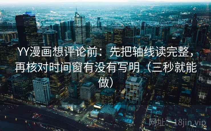 YY漫画想评论前：先把轴线读完整，再核对时间窗有没有写明（三秒就能做）