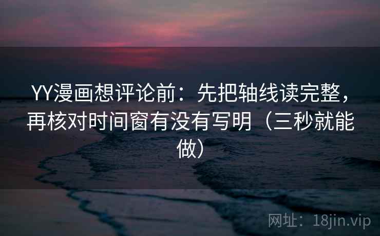 YY漫画想评论前：先把轴线读完整，再核对时间窗有没有写明（三秒就能做）  第2张