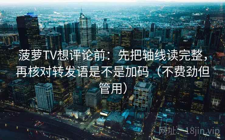 菠萝TV想评论前：先把轴线读完整，再核对转发语是不是加码（不费劲但管用）  第2张