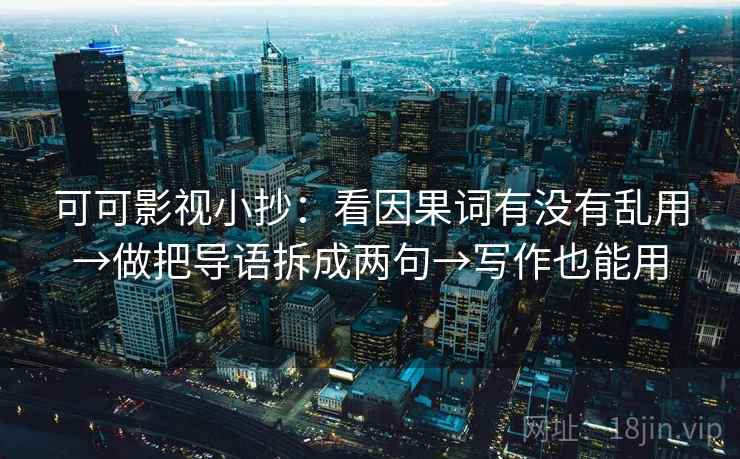 可可影视小抄：看因果词有没有乱用→做把导语拆成两句→写作也能用  第2张