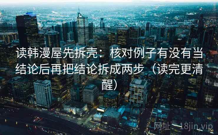 读韩漫屋先拆壳：核对例子有没有当结论后再把结论拆成两步（读完更清醒）  第2张
