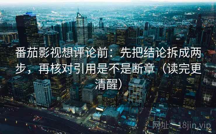 番茄影视想评论前：先把结论拆成两步，再核对引用是不是断章（读完更清醒）  第2张